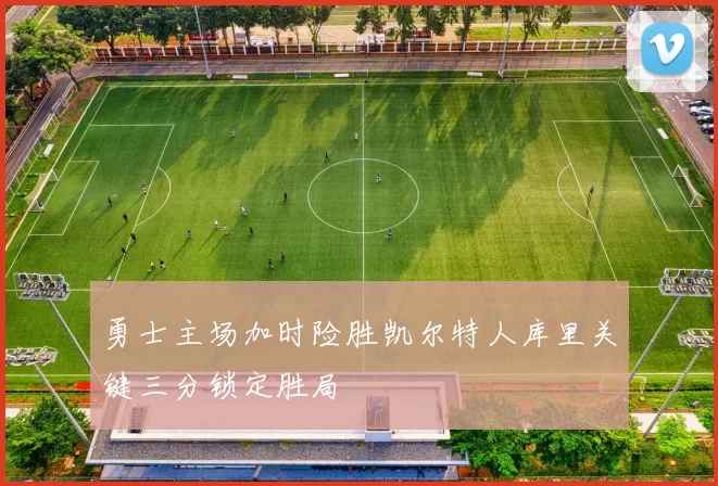 勇士主场加时险胜凯尔特人库里关键三分锁定胜局