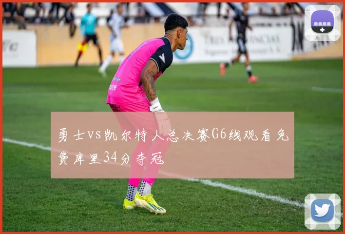 勇士vs凯尔特人总决赛G6线观看免费库里34分夺冠