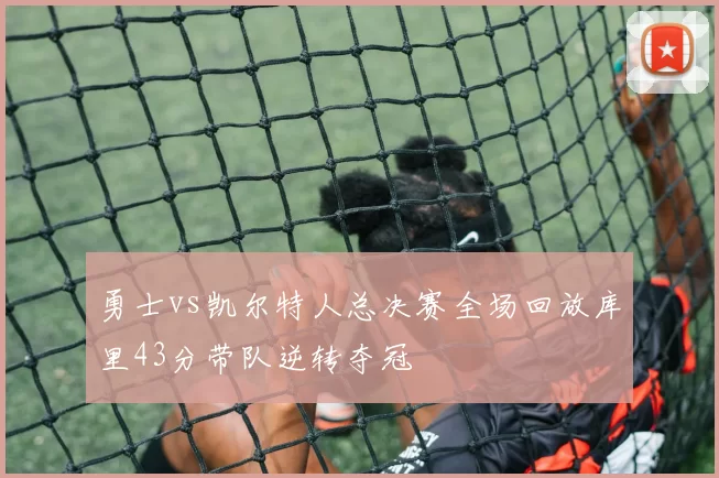 勇士vs凯尔特人总决赛全场回放库里43分带队逆转夺冠