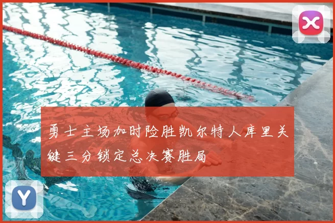 勇士主场加时险胜凯尔特人库里关键三分锁定总决赛胜局