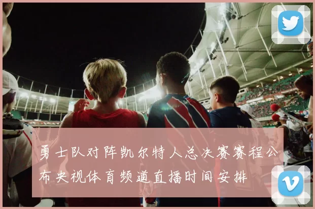 勇士队对阵凯尔特人总决赛赛程公布央视体育频道直播时间安排