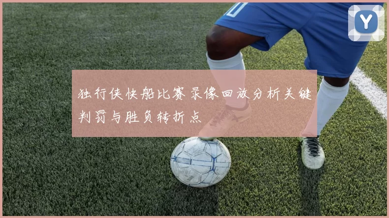 独行侠快船比赛录像回放分析关键判罚与胜负转折点